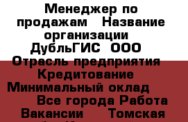 Менеджер по продажам › Название организации ­ ДубльГИС, ООО › Отрасль предприятия ­ Кредитование › Минимальный оклад ­ 80 000 - Все города Работа » Вакансии   . Томская обл.,Кедровый г.